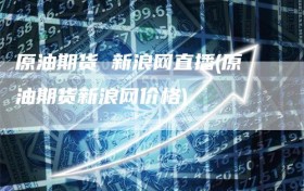 原油期货 新浪网直播(原油期货新浪网价格)