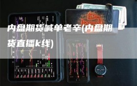 内盘期货喊单老辛(内盘期货直播k线)