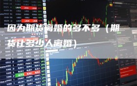 因为期货离婚的多不多（期货让多少人离婚）