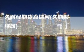 久财经期货直播间(久期财经网)