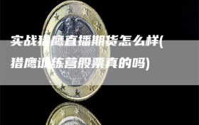 实战猎鹰直播期货怎么样(猎鹰训练营股票真的吗)