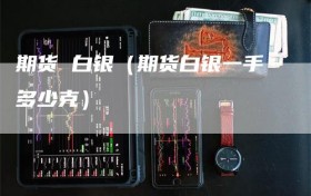 期货 白银（期货白银一手多少克）