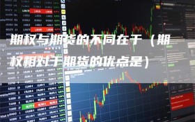 期权与期货的不同在于（期权相对于期货的优点是）