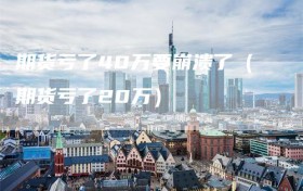 期货亏了40万要崩溃了（期货亏了20万）