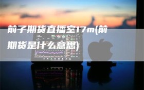 前子期货直播室17m(前期货是什么意思)
