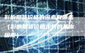 影响期货价格的因素有哪些（影响期货价格走势的基本因素）