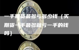 一手期货最多亏多少钱（买期货一手最多就亏一手的钱吗）