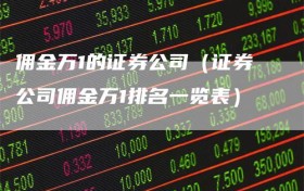 佣金万1的证券公司（证券公司佣金万1排名一览表）
