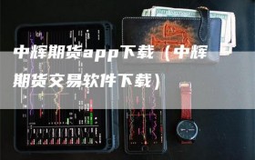 中辉期货app下载（中辉期货交易软件下载）