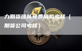 力期货团队免费模拟考核（期货公司考核）