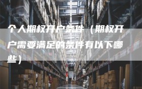 个人期权开户条件（期权开户需要满足的条件有以下哪些）