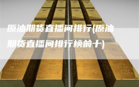 原油期货直播间排行(原油期货直播间排行榜前十)
