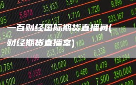 一百财经国际期货直播间(财经期货直播室)
