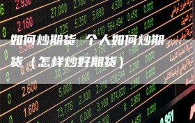 如何炒期货 个人如何炒期货（怎样炒好期货）
