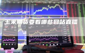 玉米期货要看哪些网站直播
