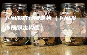 下周股市预测走势（下周股市预测走势图）