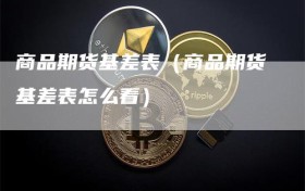 商品期货基差表（商品期货基差表怎么看）