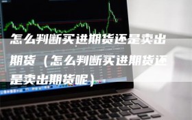 怎么判断买进期货还是卖出期货（怎么判断买进期货还是卖出期货呢）