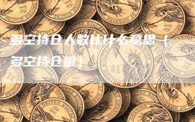 多空持仓人数比什么意思（多空持仓量）