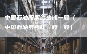 中国石油股票多少钱一股（中国石油多少钱一股一股）