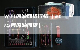 WTI原油期货行情（wti5月原油期货）