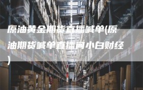 原油黄金期货直播喊单(原油期货喊单直播间小白财经)