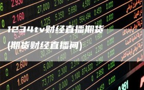 1234tv财经直播期货(期货财经直播间)