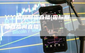丫丫国际期货直播(国际期货直播间直播)
