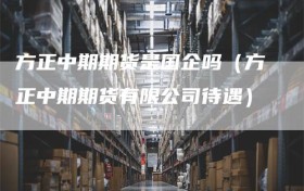 方正中期期货是国企吗（方正中期期货有限公司待遇）