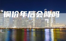 铜价年后会降吗