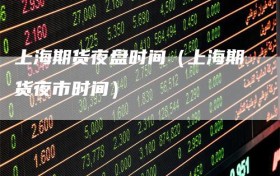 上海期货夜盘时间（上海期货夜市时间）