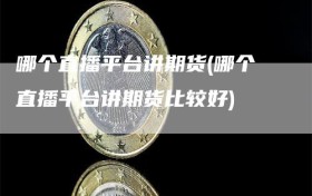 哪个直播平台讲期货(哪个直播平台讲期货比较好)