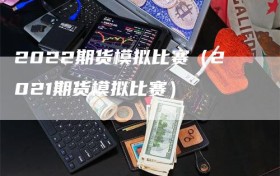 2022期货模拟比赛（2021期货模拟比赛）