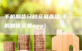 手机期货分秒交易直播(手机期货交易app)