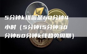 5分钟k线图是60分钟4小时（5分钟15分钟30分钟60分钟k线趋势周期）