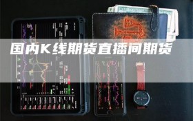 国内K线期货直播间期货