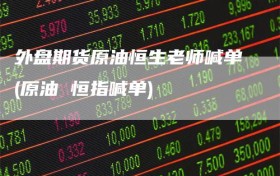 外盘期货原油恒生老师喊单(原油 恒指喊单)