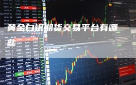 黄金白银期货交易平台有哪些