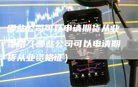 哪些公司可以申请期货从业资格（哪些公司可以申请期货从业资格证）
