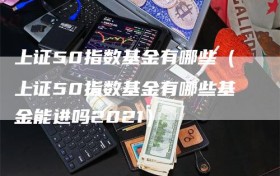上证50指数基金有哪些（上证50指数基金有哪些基金能进吗2021）