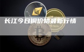 长江今日铜价格最新行情