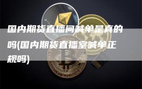 国内期货直播间喊单是真的吗(国内期货直播室喊单正规吗)