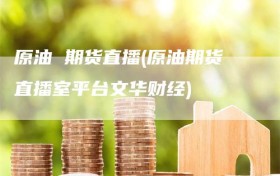 原油 期货直播(原油期货直播室平台文华财经)