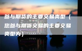 参与期货的主要交易类型（您参与期货交易的主要交易类型为）