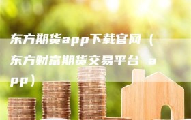 东方期货app下载官网（东方财富期货交易平台 app）
