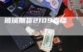 玻璃期货2109直播