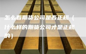 怎么看期货公司是否正规（什么样的期货公司才是正规的）