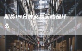 期货15分钟交易策略是什么