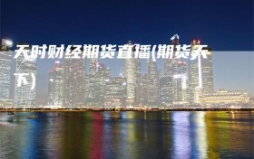 天时财经期货直播(期货天下)