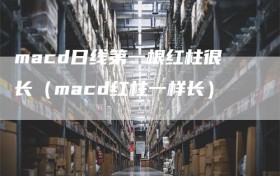 macd日线第一根红柱很长（macd红柱一样长）